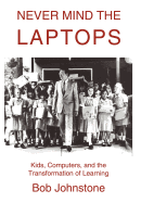 Never Mind the Laptops: Kids, Computers, and the Transformation of Learning