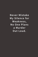 Never mistake my silence for weakness, no one plans a murder out loud.: Lined notebook