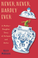 Never, Never, Hardly Ever: A Mother-Daughter Story of Antiques and Antics