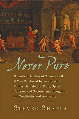 Never Pure: Historical Studies of Science as If It Was Produced by People with Bodies, Situated in Time, Space, Culture, and Socie - Shapin, Steven