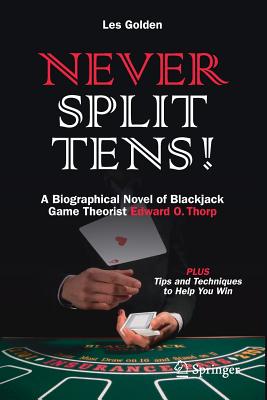 Never Split Tens!: A Biographical Novel of Blackjack Game Theorist Edward O. Thorp Plus Tips and Techniques to Help You Win - Golden, Les