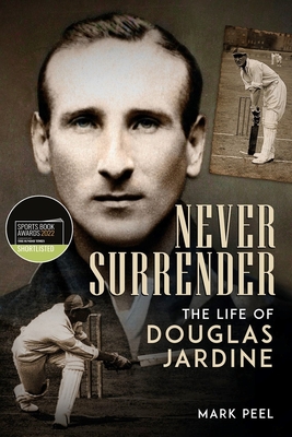 Never Surrender: The Life of Douglas Jardine - Peel, Mark