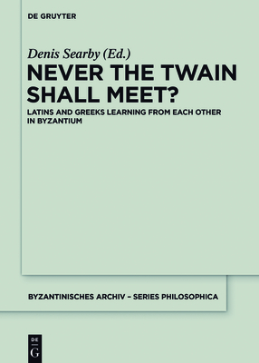 Never the Twain Shall Meet?: Latins and Greeks Learning from Each Other in Byzantium - Searby, Denis (Editor)