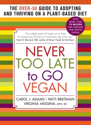 Never Too Late to Go Vegan: The Over-50 Guide to Adopting and Thriving on a Plant-Based Diet - Adams, Carol J, and Breitman, Patti, and Messina, Virginia, MPH, Rd