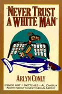 Never Trust a White Man: I Am Makah, Son of Whaling Nation: A Journal - Conly, Arlyn