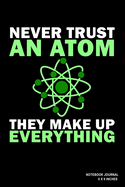 Never Trust An Atom They Make Up Everything: Notebook, Journal, Or Diary - 110 Blank Lined Pages - 6" X 9" - Matte Finished Soft Cover