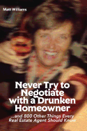 Never Try to Negotiate with a Drunken Homeowner: And 800 Other Things Every Real Estate Agent Should Know