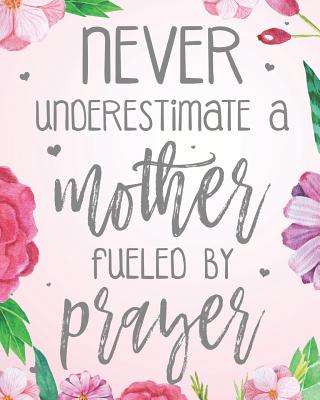 Never Underestimate A Mother Fueled By Prayer: Dot Grid Journal (100 Pages - 8x10) Christian Floral Mom Notebook: Woman Notebook, Journal and Diary with Christian Quote Bible Journaling - Christian Faith Publishing