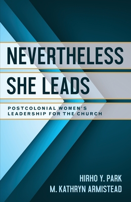 Nevertheless She Leads: Postcolonial Women's Leadership for the Church - Park, Hirho Y (Editor), and Armistead, M Kathryn (Editor)