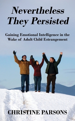 Nevertheless They Persisted: Gaining Emotional Intelligence in the Wake of Adult Child Estrangement - Parsons, Christine