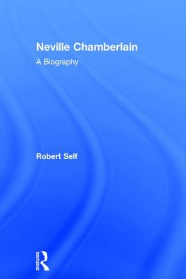 Neville Chamberlain: A Biography - Self, Robert