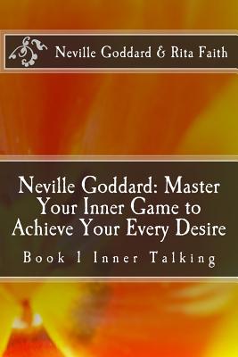 Neville Goddard: Master Your Inner Game to Achieve Your Every Desire: Book 1 Inner Talking - Goddard, Neville, and Faith, Rita