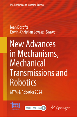 New Advances in Mechanisms, Mechanical Transmissions and Robotics: MTM & Robotics 2024 - Doroftei, Ioan (Editor), and Lovasz, Erwin-Christian (Editor)