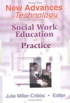 New Advances in Technology for Social Work Education and Practice - Miller-Cribbs, Julie, PhD, MSW