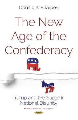 New Age of the Confederacy: Trump & the Surge in National Disunity - Sharpes, Donald K, Ph.D.