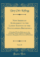 New American Supplement to the Latest Edition of the Encyclopedia Britannica, Vol. 25: A Standard Work of Reference in Art, Literature, Science, History, Geography, Commerce, Biography, Discovery and Invention (Classic Reprint)