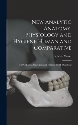 New Analytic Anatomy, Physiology and Hygiene Human and Comparative: for Colleges, Academies and Families: With Questions - Cutter, Calvin 1807-1873? (Creator)