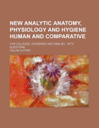 New Analytic Anatomy, Physiology and Hygiene: Human and Comparative: For Colleges, Academies and Families: With Questions
