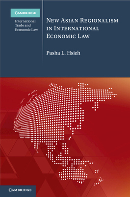 New Asian Regionalism in International Economic Law - Hsieh, Pasha L