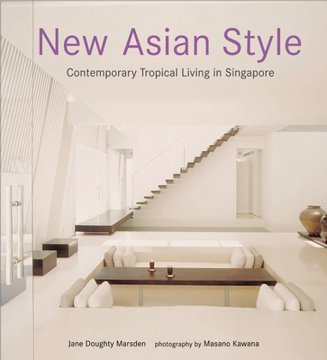 New Asian Style: Contemporary Tropical Living in Singapore - Marsden, Jane Doughty, and Kawana, Masano (Photographer)