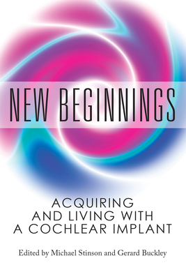 New Beginnings: Acquiring and Living with a Cochlear Implant - Buckley, Gerard, and Stinson, Michael