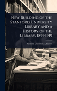 New Building of the Stanford University Library and a History of the Library, 1891-1919