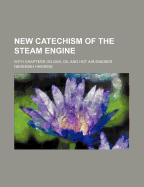 New Catechism of the Steam Engine: With Chapters on Gas, Oil and Hot Air Engines
