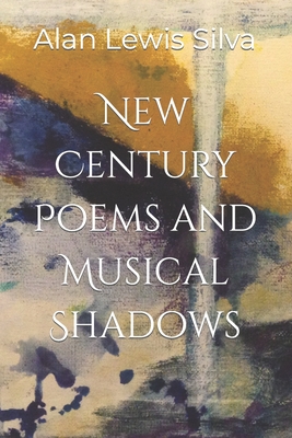 New Century Poems and Musical Shadows - Silva, Alan Lewis