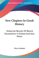 New Chapters In Greek History: Historical Results Of Recent Excavations In Greece And Asia Minor