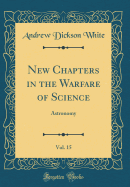 New Chapters in the Warfare of Science, Vol. 15: Astronomy (Classic Reprint)