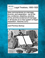 New Commentaries on Marriage, Divorce, and Separation as to the Law, Evidence, Pleading, Practice, Forms and the Evidence of Marriage in All Issues on a New System of Legal Exposition, Volume 1