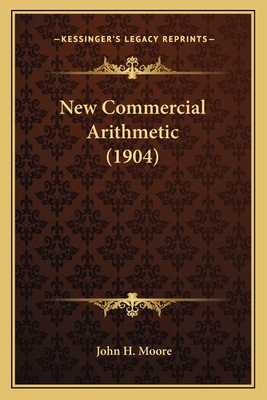 New Commercial Arithmetic (1904) - Moore, John H, Prof.