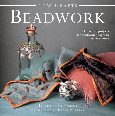 New Crafts: Beadwork: 25 Practical Projects for Beadwork Design to Make at Home - Stanley, Isabel