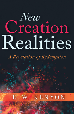 New Creation Realities: A Revelation of Redemption - Kenyon, E W