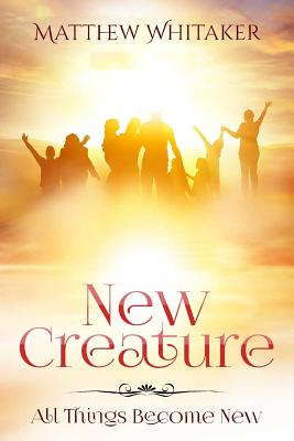 New Creature: All Things Become New - Whitaker, Matthew