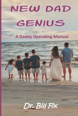 New Dad Genius: A Daddy Operating Manual - Fix, Bill