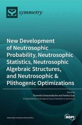 New Development of Neutrosophic Probability, Neutrosophic Statistics, Neutrosophic Algebraic Structures, and Neutrosophic Plithogenic Optimizations - Smarandache, Florentin (Editor), and Guo, Yanhui (Editor)