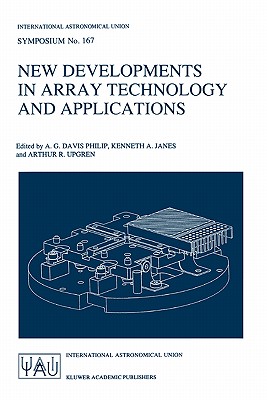 New Developments in Array Technology and Applications: Proceedings of the 167th Symposium of the International Astronomical Union, Held in the Hague, the Netherlands, August 23-27, 1994 - Philip, A G Davis (Editor), and Janes, Kenneth A (Editor), and Upgren, Arthur R (Editor)