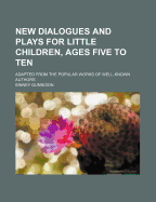 New Dialogues and Plays for Little Children, Ages Five to Ten: Adapted from the Popular Works of Well-Known Authors