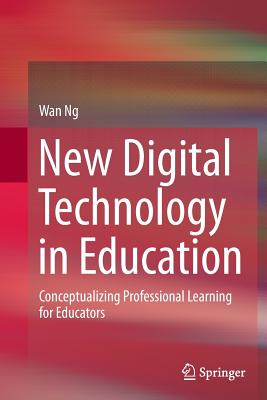 New Digital Technology in Education: Conceptualizing Professional Learning for Educators - Ng, Wan