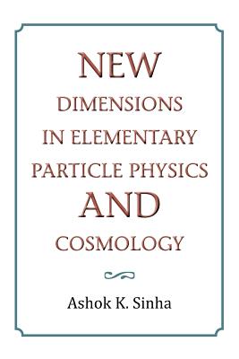 New Dimensions in Elementary Particle Physics and Cosmology - Sinha, Ashok K