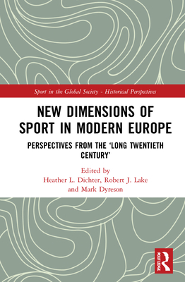 New Dimensions of Sport in Modern Europe: Perspectives from the 'Long Twentieth Century' - Dichter, Heather L (Editor), and Lake, Robert J (Editor), and Dyreson, Mark (Editor)