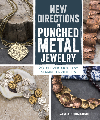 New Directions in Punched Metal Jewelry: 20 Clever and Easy Stamped Projects - Formanski, Aisha