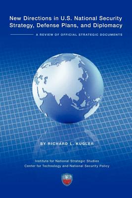 New Directions in U.S. National Security Strategy, Defense Plans, and Diplomacy: A Review of Official Strategic Documents - Kugler, Richard, and Institute National Strategic Studies, and National Defense University Press