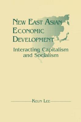 New East Asian Economic Development: The Interaction of Capitalism and Socialism: The Interaction of Capitalism and Socialism - Lee, Lily Xiao Hong