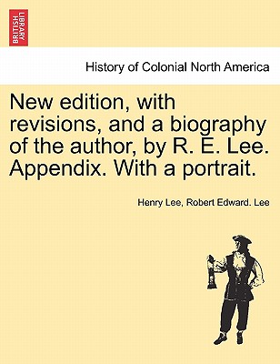 New edition, with revisions, and a biography of the author, by R. E. Lee. Appendix. With a portrait. - Lee, Henry, and Lee, Robert Edward