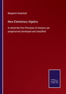 New Elementary Algebra: In which the first Principles of Analysis are progressively developed and simplified - Greenleaf, Benjamin