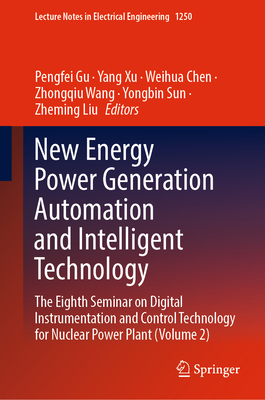 New Energy Power Generation Automation and Intelligent Technology: The Eighth Seminar on Digital Instrumentation and Control Technology for Nuclear Power Plant (Volume 2) - Gu, Pengfei (Editor), and Xu, Yang (Editor), and Chen, Weihua (Editor)