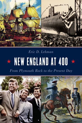 New England at 400: From Plymouth Rock to the Present Day - Lehman, Eric D