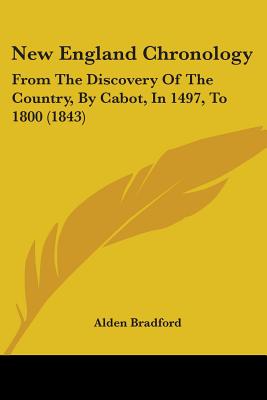 New England Chronology: From The Discovery Of The Country, By Cabot, In 1497, To 1800 (1843) - Bradford, Alden